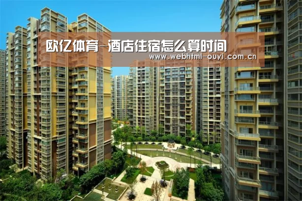 欧亿体育-酒店住宿怎么算时间(图3) 欧亿体育集团