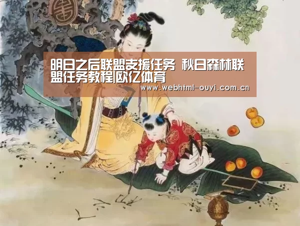 明日之后联盟支援任务 秋日森林联盟任务教程|欧亿体育(图3) 欧亿体育公司