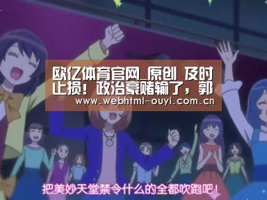 欧亿体育官网_原创 及时止损！政治豪赌输了，郭台铭投资媒体也栽了？