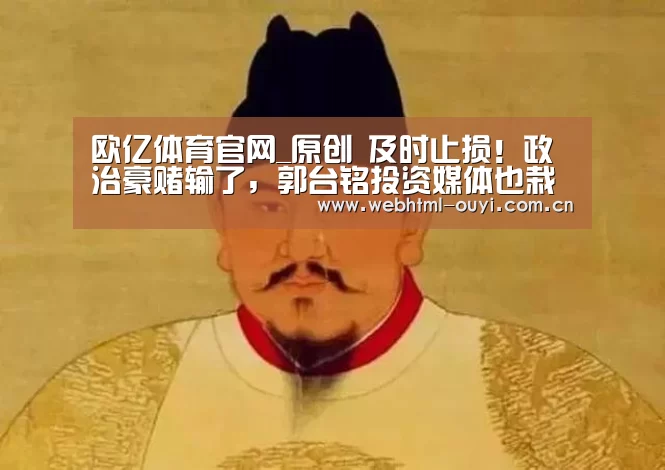 欧亿体育官网_原创 及时止损!政治豪赌输了,郭台铭投资媒体也栽了?(图2) 欧亿体育集团